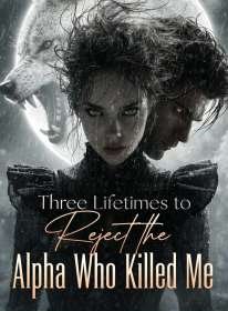 Three Lifetimes to Reject the Alpha Who Killed Me