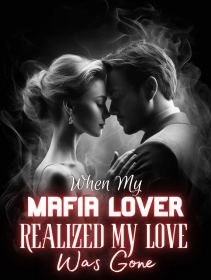 When My Mafia Lover Realized My Love Was Gone
