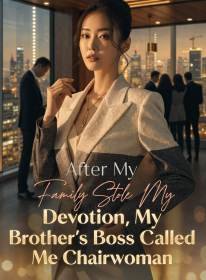 After My Family Stole My Devotion, My Brother's Boss Called Me Chairwoman