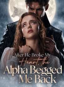After He Broke My Heart, the Alpha Begged Me Back