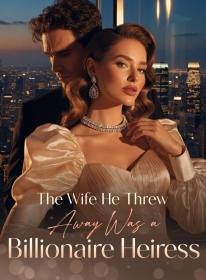 The Wife He Threw Away Was a Billionaire Heiress