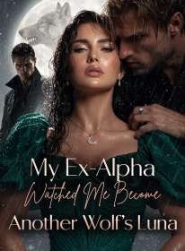 My Ex-Alpha Watched Me Become Another Wolf’s Luna