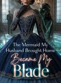 The Mermaid My Husband Brought Home Became My Blade