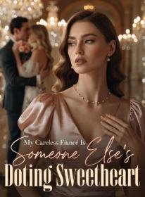 My Careless Fiancé Is Someone Else's Doting Sweetheart