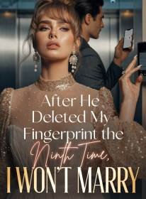 After He Deleted My Fingerprint the Ninth Time, I Won't Marry