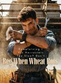 Complaining I Fix Harvesters Too Slow Don't Beg When Wheat Rots
