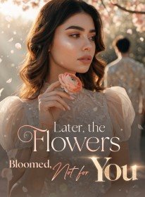 Later, the Flowers Bloomed, Not for You