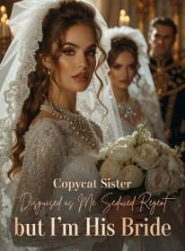 Copycat Sister Disguised as Me Seduced Regent, but I'm His Bride
