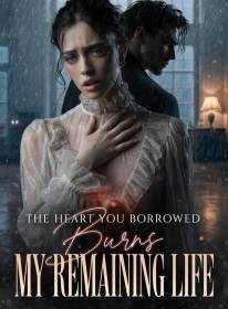 The Heart You Borrowed Burns My Remaining Life